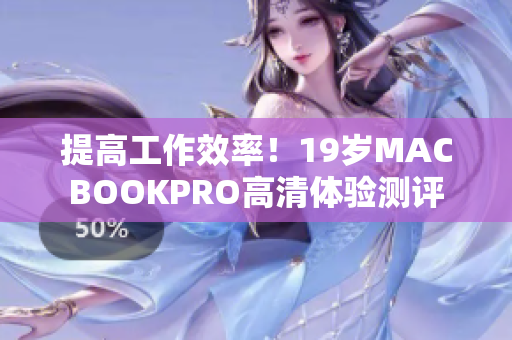 提高工作效率！19岁MACBOOKPRO高清体验测评