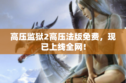 高压监狱2高压法版免费，现已上线全网！