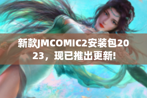 新款JMCOMIC2安装包2023，现已推出更新!