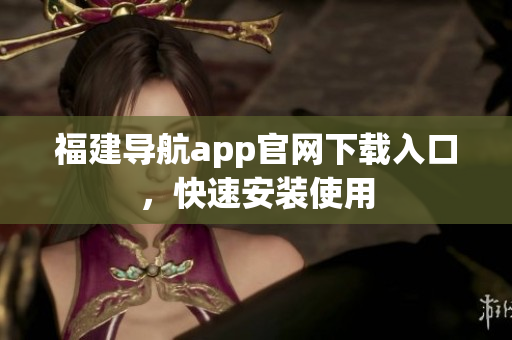 福建导航app官网下载入口，快速安装使用