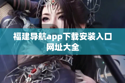福建导航app下载安装入口网址大全