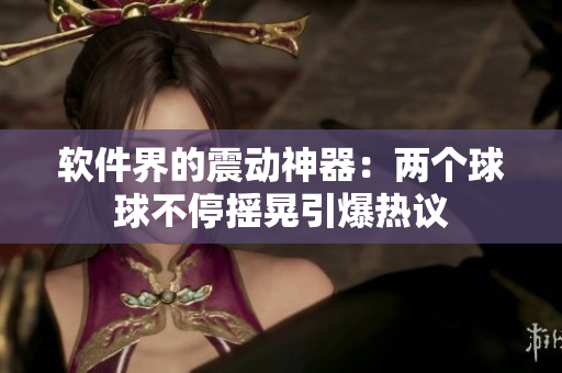 软件界的震动神器：两个球球不停摇晃引爆热议