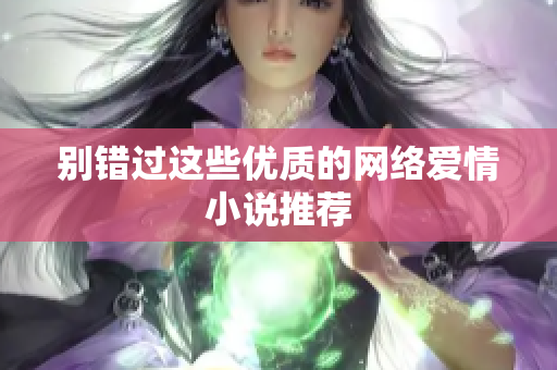 别错过这些优质的网络爱情小说推荐