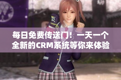 每日免费传送门！一天一个全新的CRM系统等你来体验！