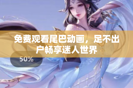 免费观看尾巴动画，足不出户畅享迷人世界