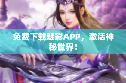 免费下载魅影APP，激活神秘世界！