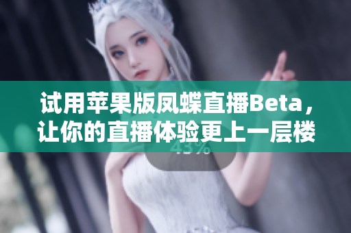 试用苹果版凤蝶直播Beta，让你的直播体验更上一层楼！