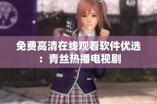 免费高清在线观看软件优选：青丝热播电视剧