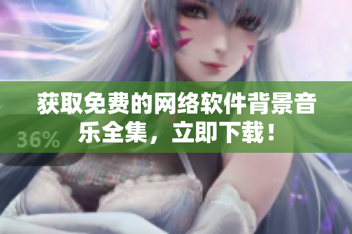 获取免费的网络软件背景音乐全集，立即下载！