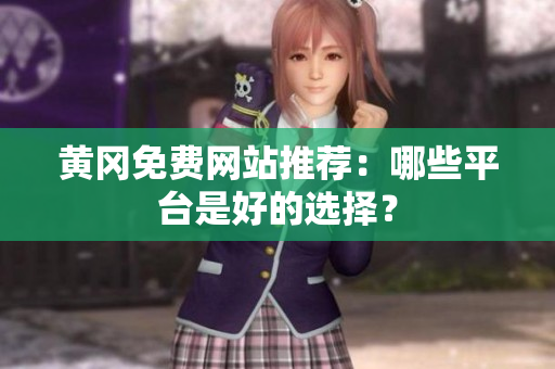 黄冈免费网站推荐：哪些平台是好的选择？