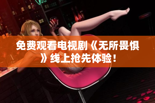 免费观看电视剧《无所畏惧》线上抢先体验！
