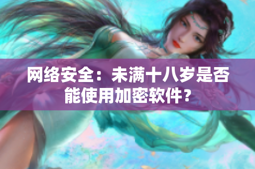 网络安全：未满十八岁是否能使用加密软件？