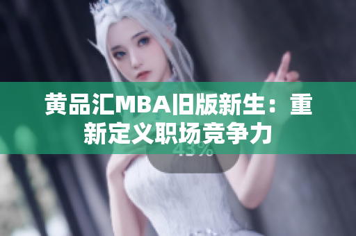 黄品汇MBA旧版新生：重新定义职场竞争力