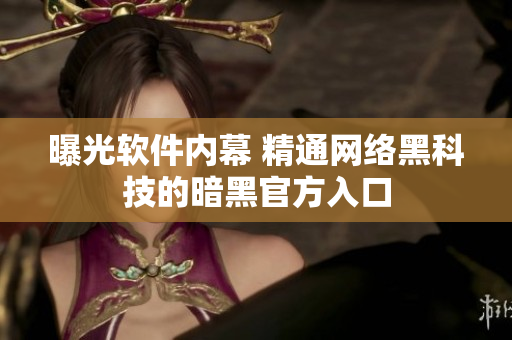 曝光软件内幕 精通网络黑科技的暗黑官方入口