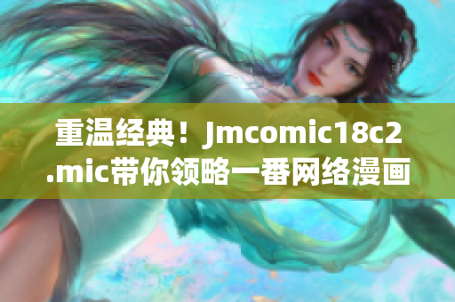 重温经典！Jmcomic18c2.mic带你领略一番网络漫画之美