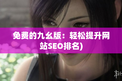 免费的九幺版：轻松提升网站SEO排名)