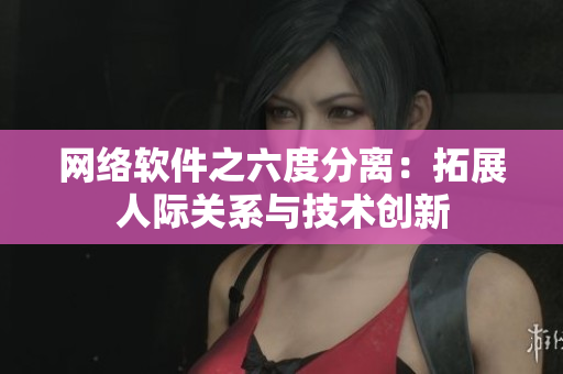 网络软件之六度分离：拓展人际关系与技术创新