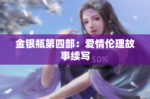 金银瓶第四部：爱情伦理故事续写