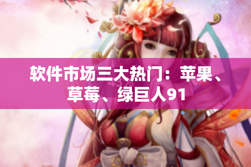 软件市场三大热门：苹果、草莓、绿巨人91