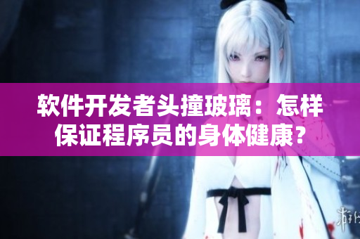 软件开发者头撞玻璃：怎样保证程序员的身体健康？
