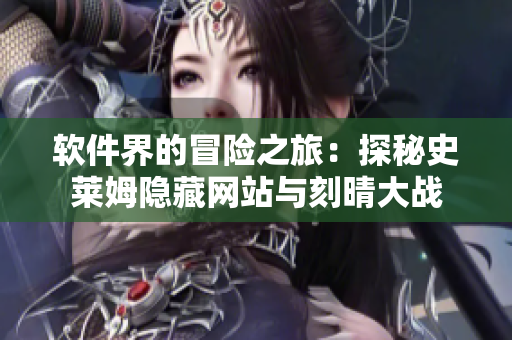 软件界的冒险之旅：探秘史莱姆隐藏网站与刻晴大战