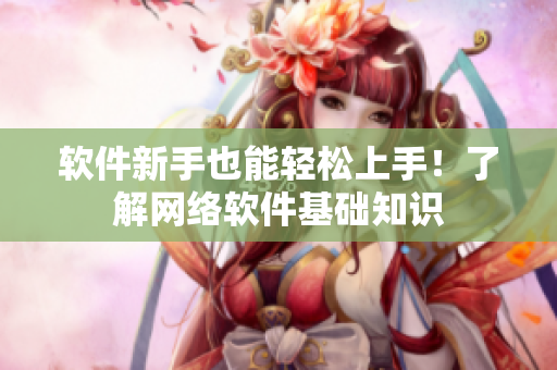 软件新手也能轻松上手！了解网络软件基础知识