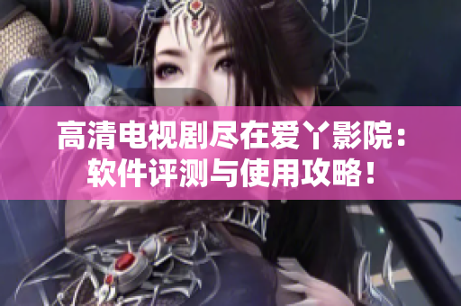 高清电视剧尽在爱丫影院：软件评测与使用攻略！
