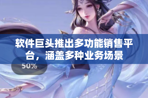 软件巨头推出多功能销售平台，涵盖多种业务场景