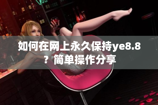 如何在网上永久保持ye8.8？简单操作分享
