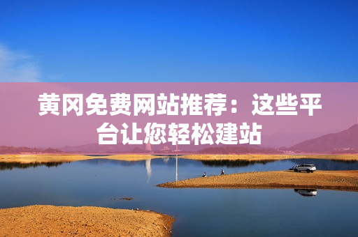 黄冈免费网站推荐：这些平台让您轻松建站