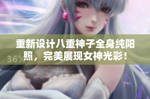 重新设计八重神子全身纯阳照，完美展现女神光彩！
