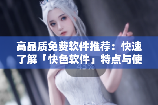 高品质免费软件推荐：快速了解「快色软件」特点与使用方法
