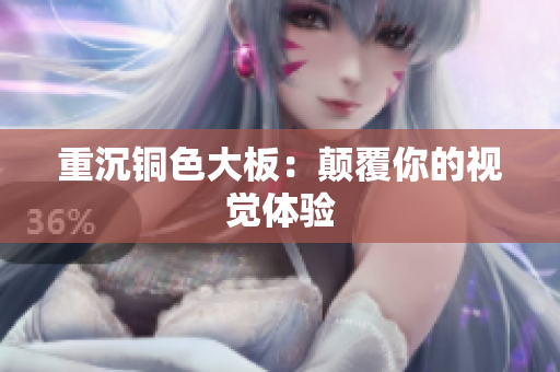 重沉铜色大板：颠覆你的视觉体验