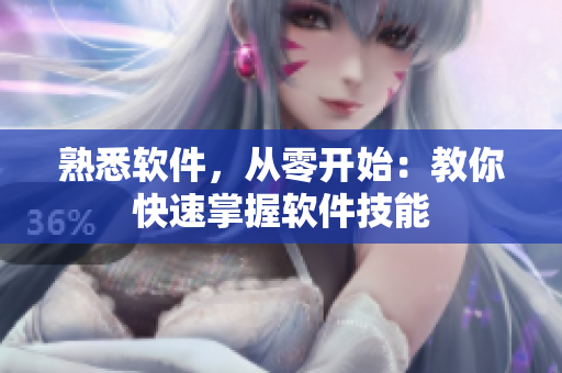 熟悉软件，从零开始：教你快速掌握软件技能