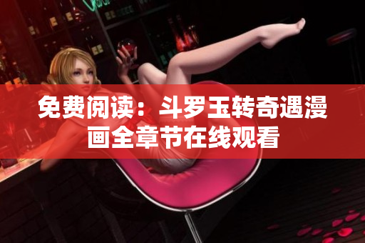 免费阅读：斗罗玉转奇遇漫画全章节在线观看