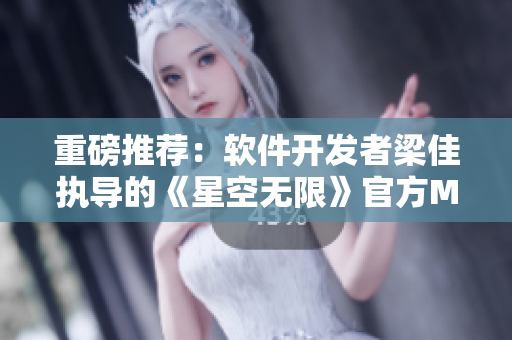 重磅推荐：软件开发者梁佳执导的《星空无限》官方MV火热上线！