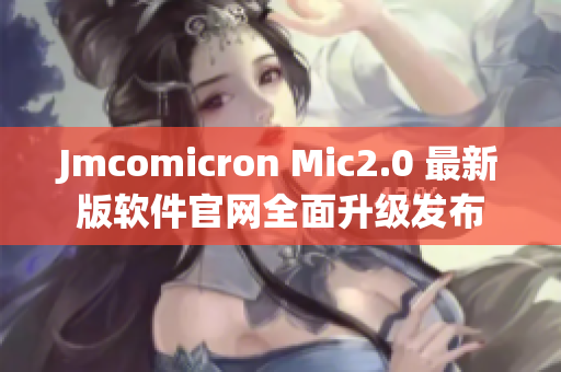 Jmcomicron Mic2.0 最新版软件官网全面升级发布