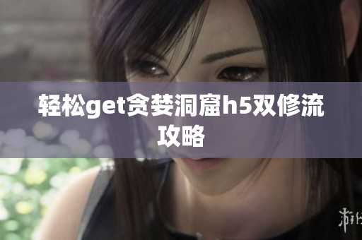 轻松get贪婪洞窟h5双修流攻略