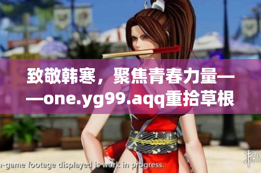 致敬韩寒，聚焦青春力量——one.yg99.aqq重拾草根情怀