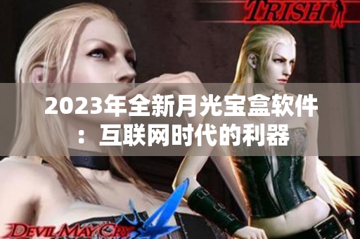 2023年全新月光宝盒软件：互联网时代的利器