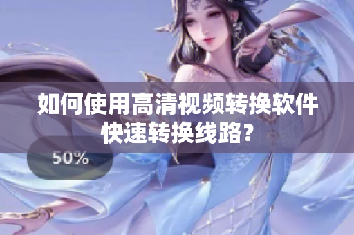如何使用高清视频转换软件快速转换线路？
