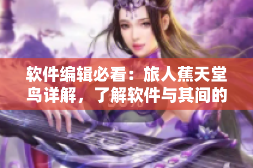 软件编辑必看：旅人蕉天堂鸟详解，了解软件与其间的异同！