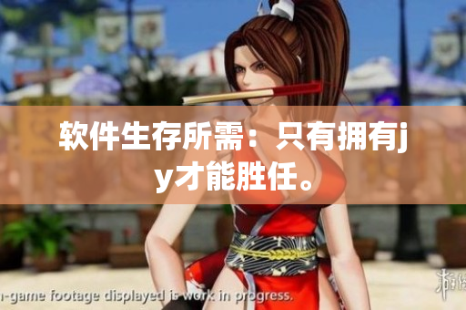 软件生存所需：只有拥有jy才能胜任。