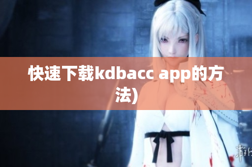 快速下载kdbacc app的方法)