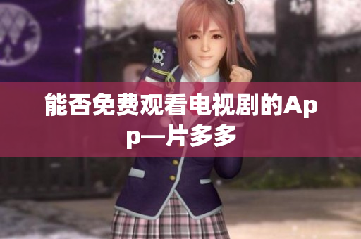 能否免费观看电视剧的App—片多多