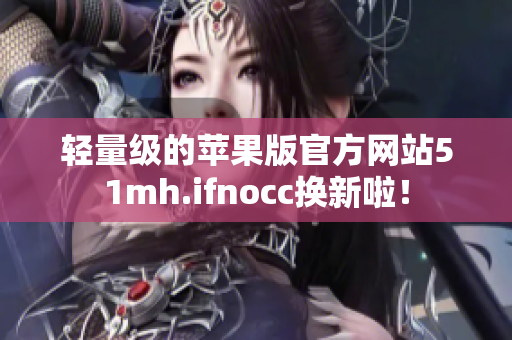 轻量级的苹果版官方网站51mh.ifnocc换新啦！