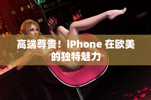 高端尊贵！iPhone 在欧美的独特魅力