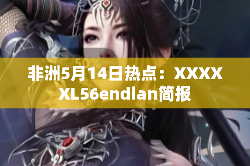 非洲5月14日热点：XXXXXL56endian简报