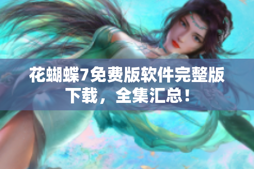 花蝴蝶7免费版软件完整版下载，全集汇总！