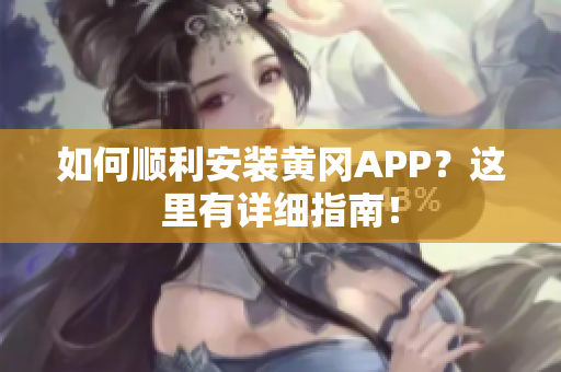 如何顺利安装黄冈APP？这里有详细指南！